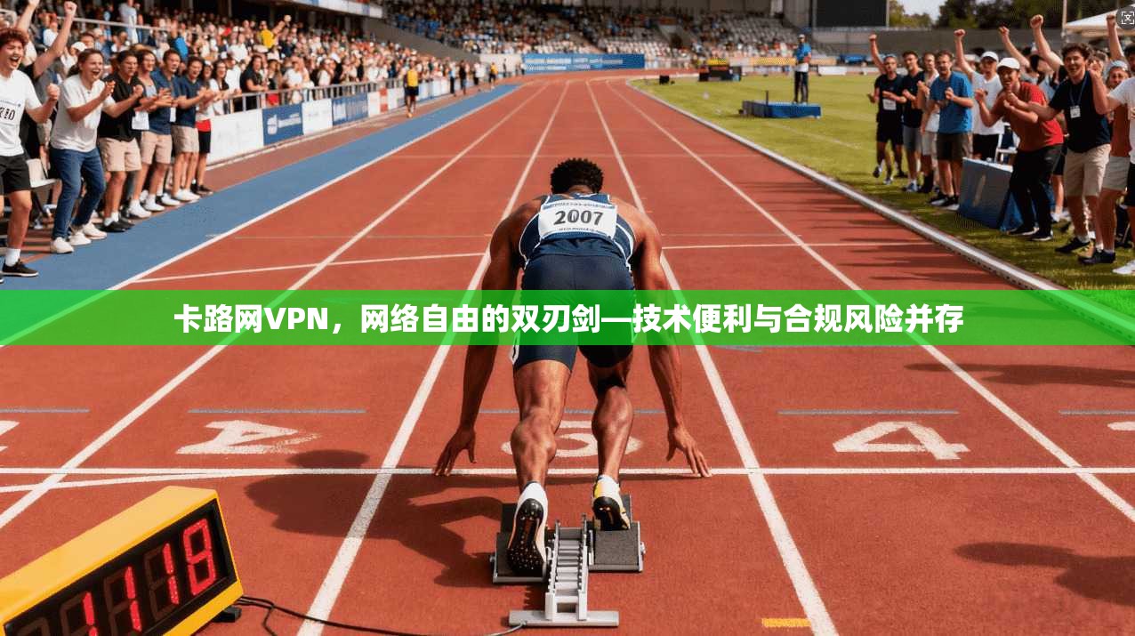 卡路网VPN，网络自由的双刃剑—技术便利与合规风险并存