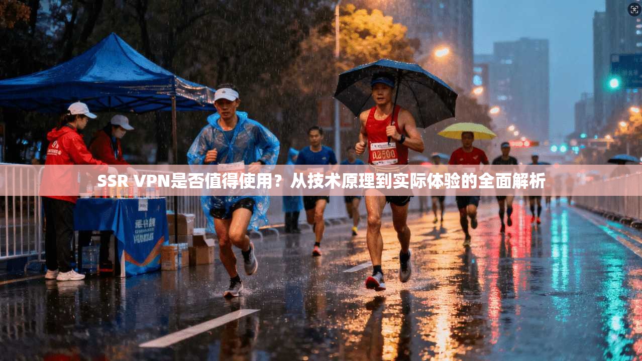 SSR VPN是否值得使用？从技术原理到实际体验的全面解析