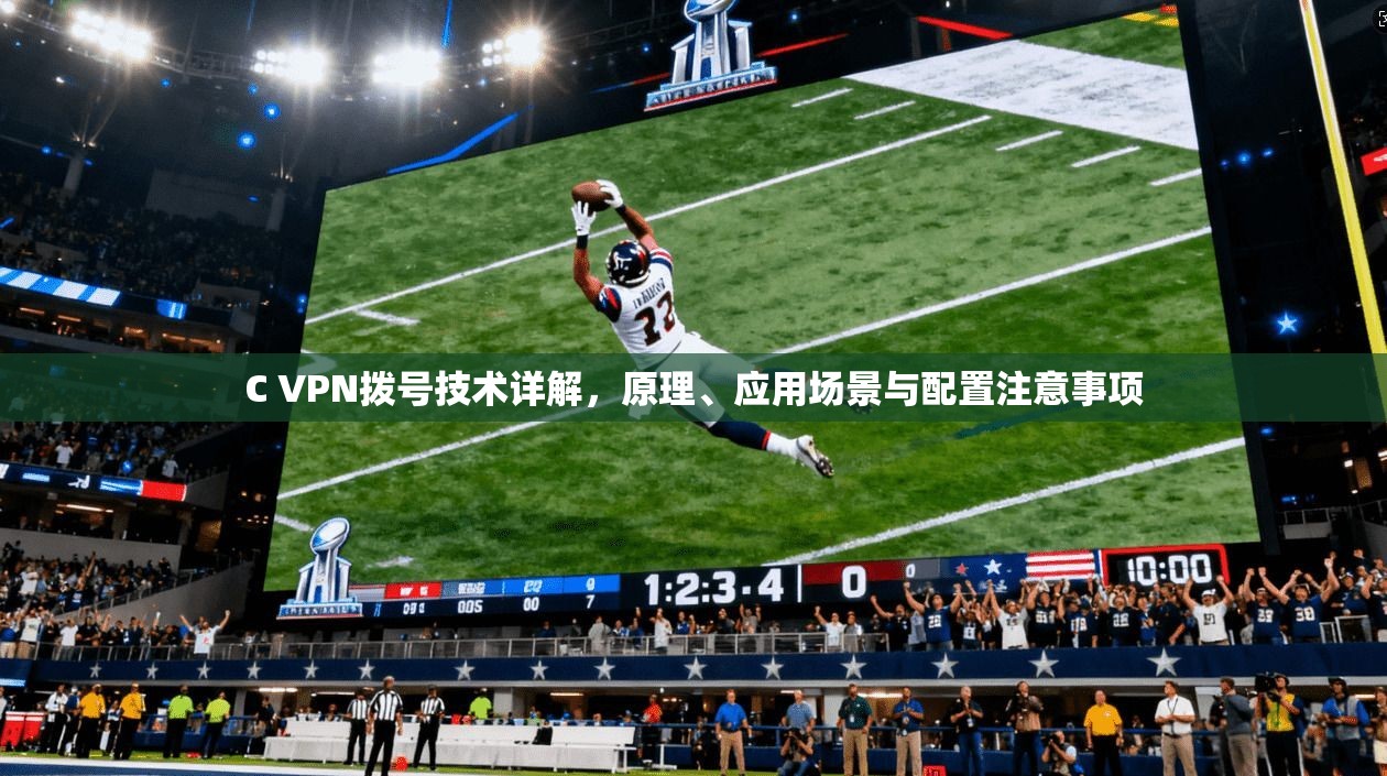 C VPN拨号技术详解，原理、应用场景与配置注意事项