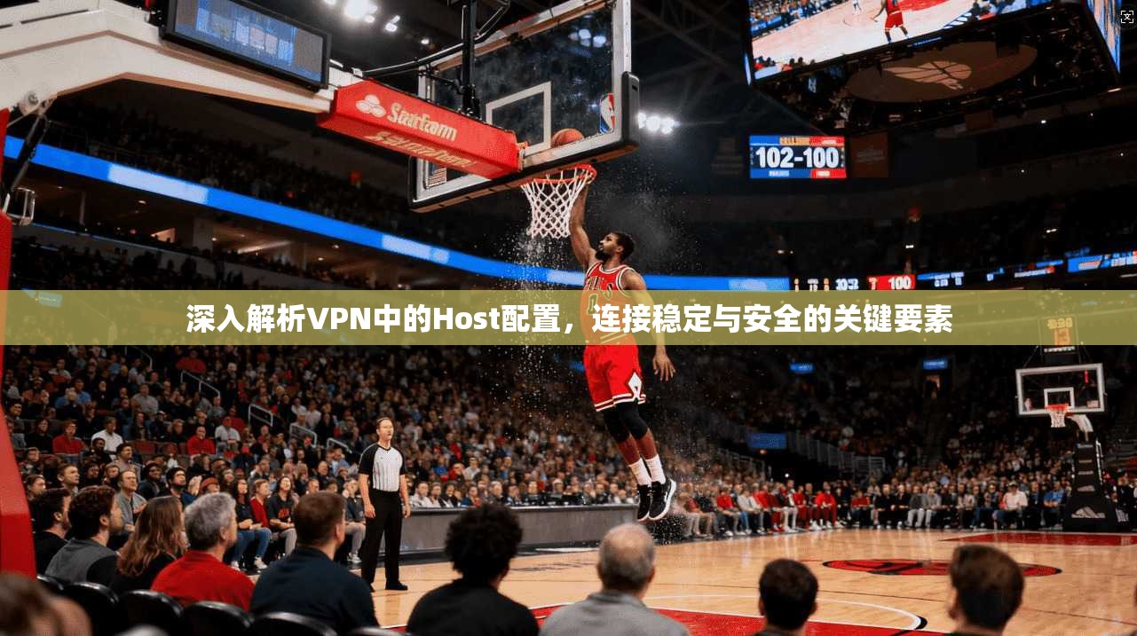 深入解析VPN中的Host配置，连接稳定与安全的关键要素