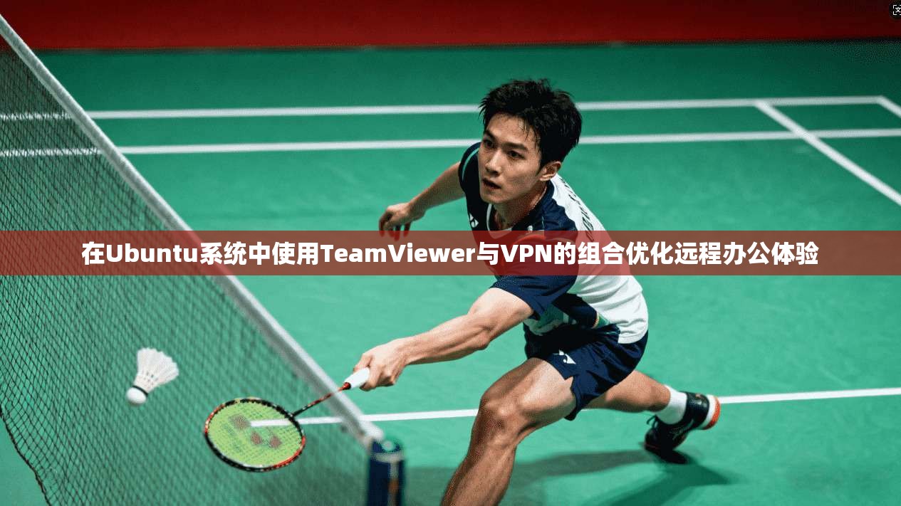在Ubuntu系统中使用TeamViewer与VPN的组合优化远程办公体验