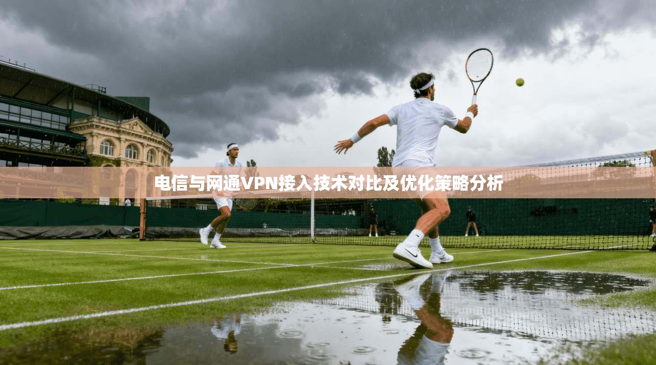 电信与网通VPN接入技术对比及优化策略分析