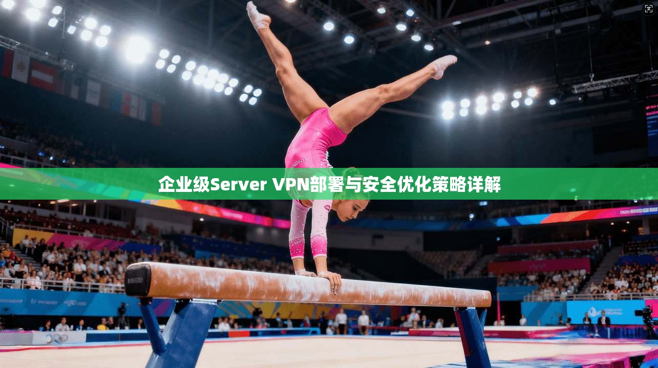 企业级Server VPN部署与安全优化策略详解
