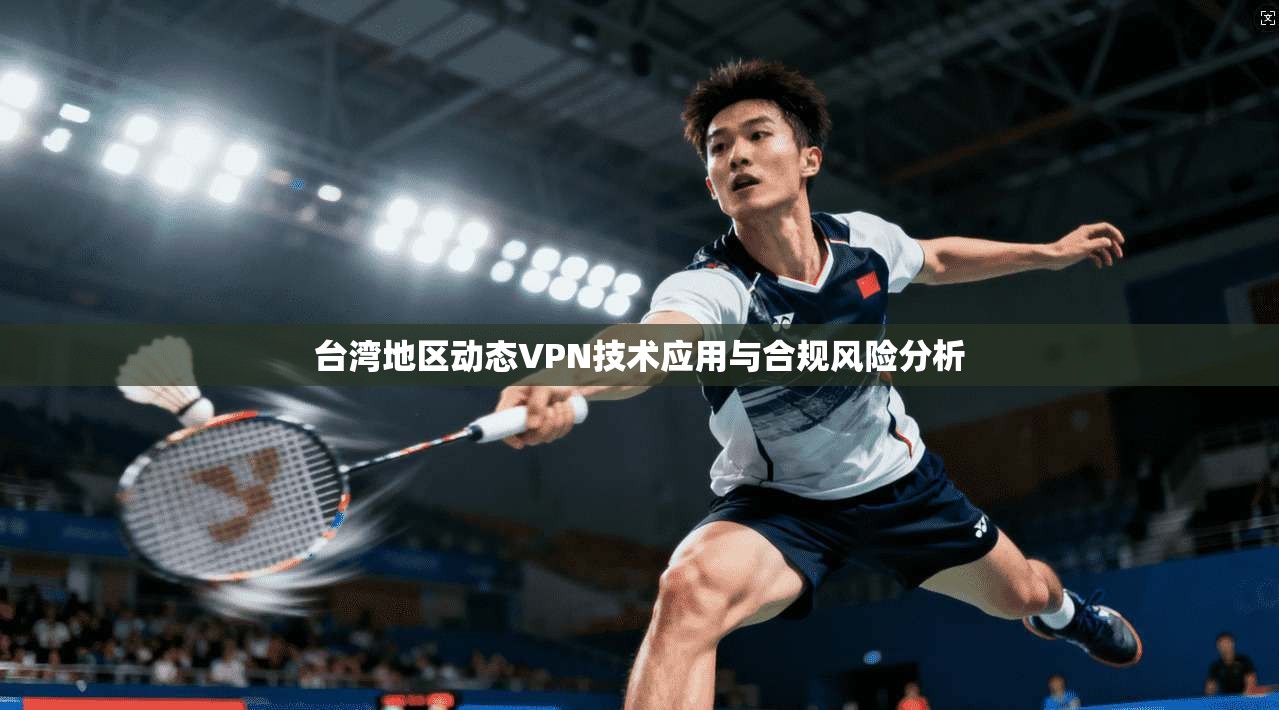 台湾地区动态VPN技术应用与合规风险分析