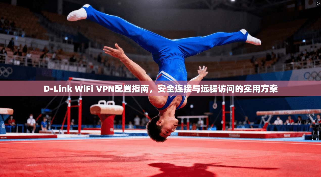 D-Link WiFi VPN配置指南，安全连接与远程访问的实用方案