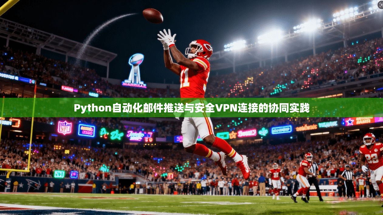 Python自动化邮件推送与安全VPN连接的协同实践