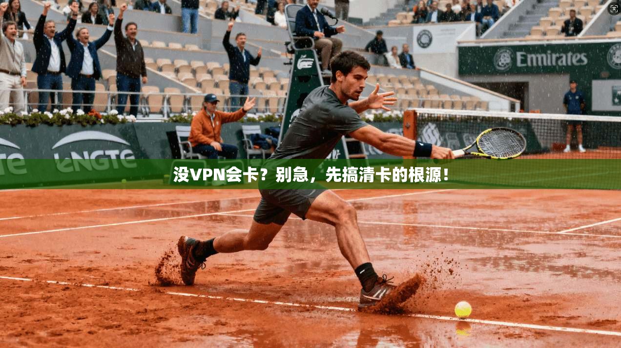 没VPN会卡？别急，先搞清卡的根源！