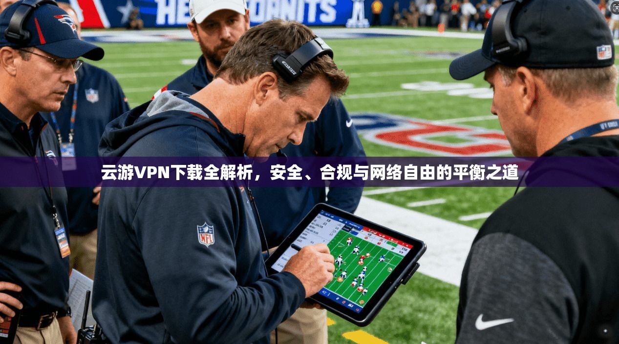 云游VPN下载全解析，安全、合规与网络自由的平衡之道