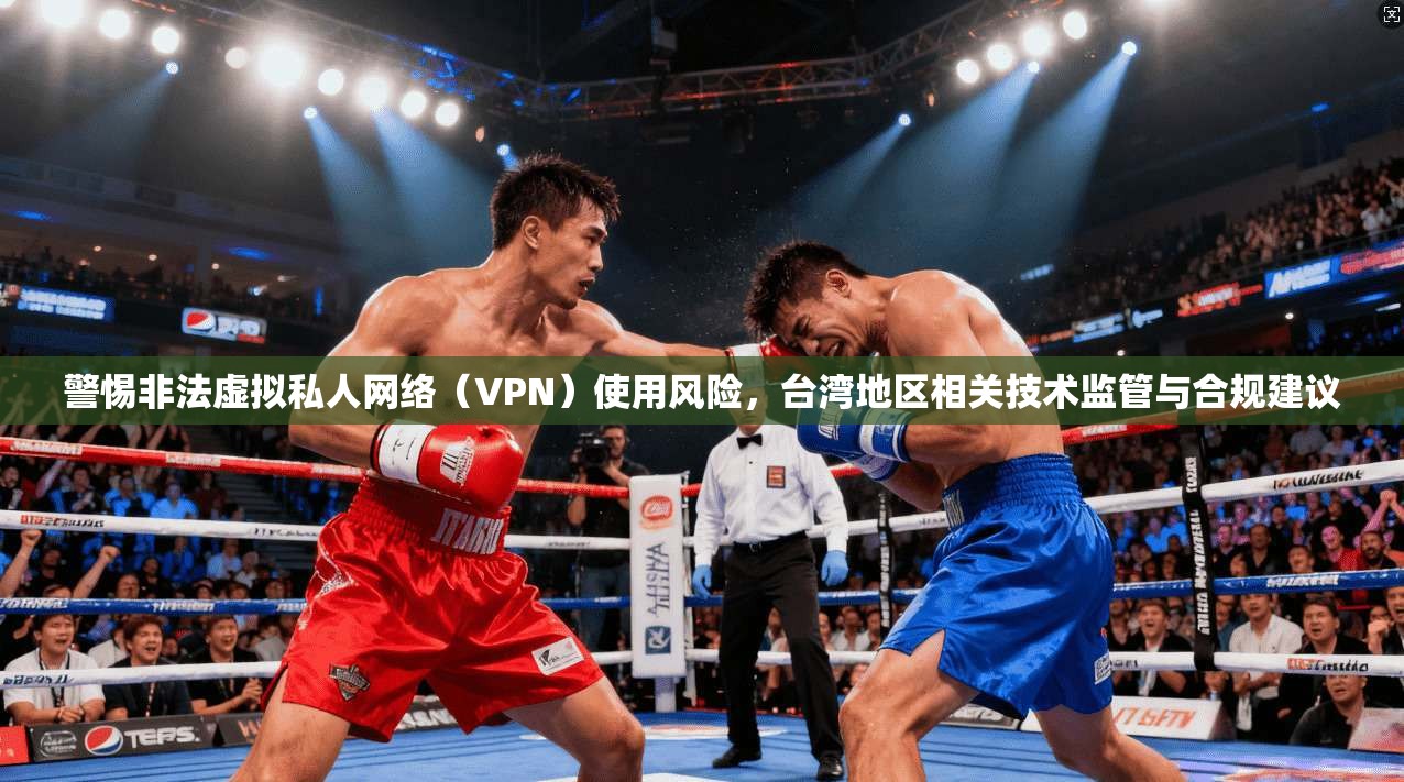 警惕非法虚拟私人网络（VPN）使用风险，台湾地区相关技术监管与合规建议