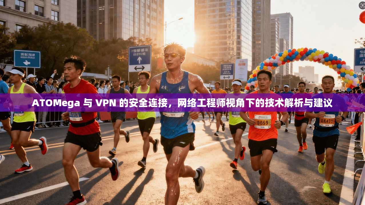 ATOMega 与 VPN 的安全连接,网络工程师视角下的技术解析与建议 ATOMega 与 VPN 的安全连接,网络工程师视角下的技术解析与建议