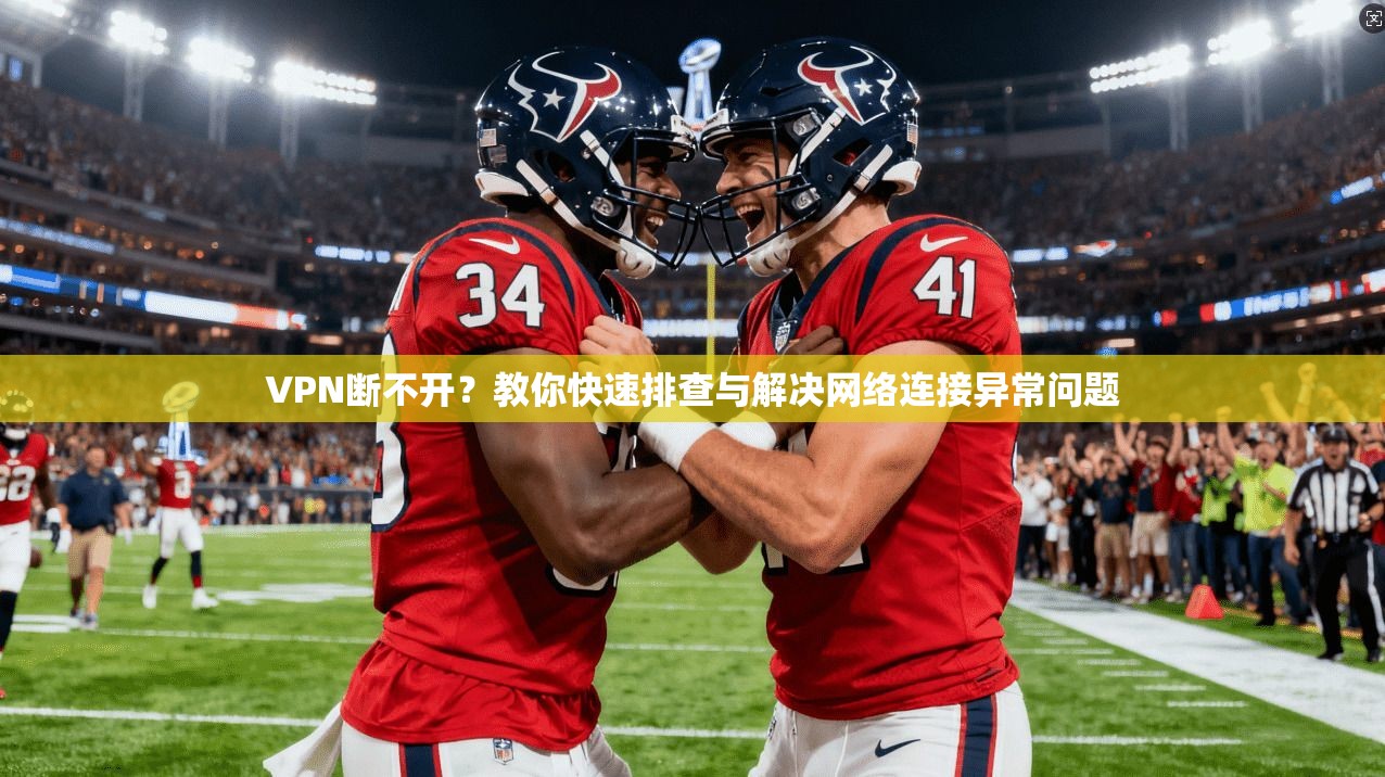 VPN断不开？教你快速排查与解决网络连接异常问题
