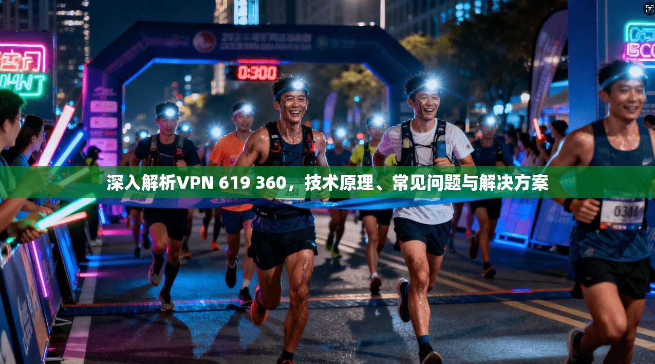 深入解析VPN 619 360，技术原理、常见问题与解决方案