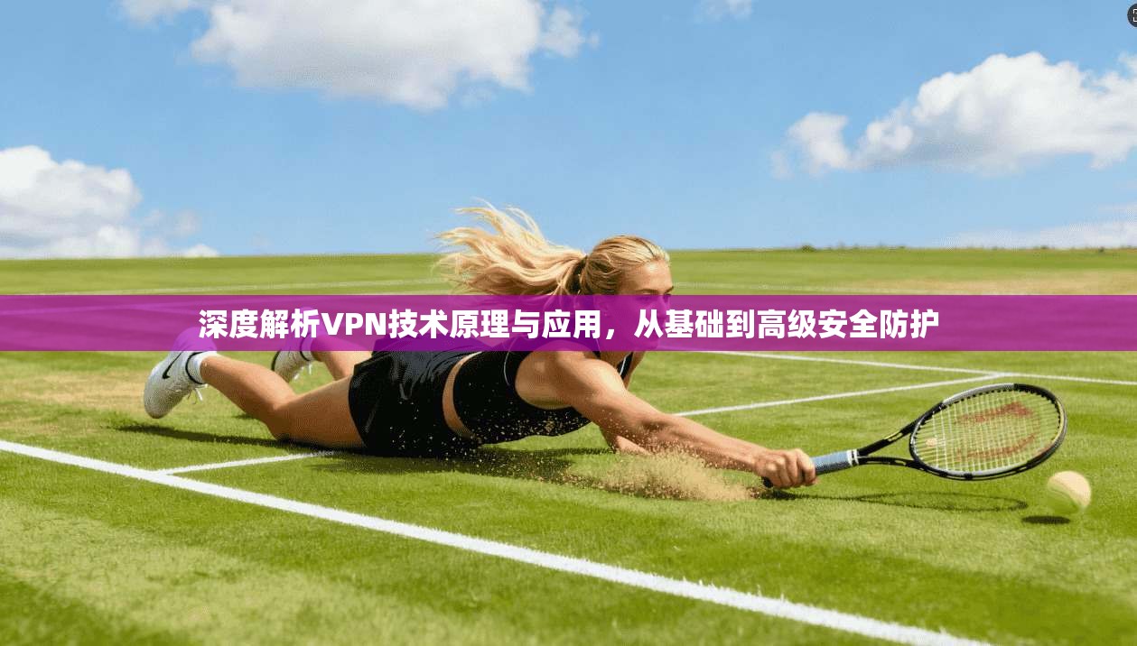 深度解析VPN技术原理与应用，从基础到高级安全防护