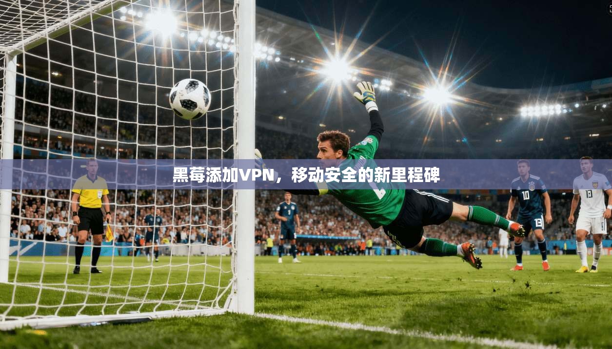 黑莓添加VPN，移动安全的新里程碑