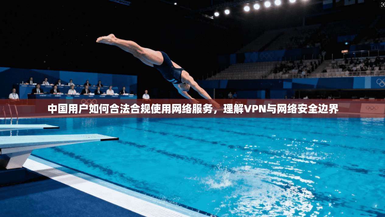 中国用户如何合法合规使用网络服务，理解VPN与网络安全边界