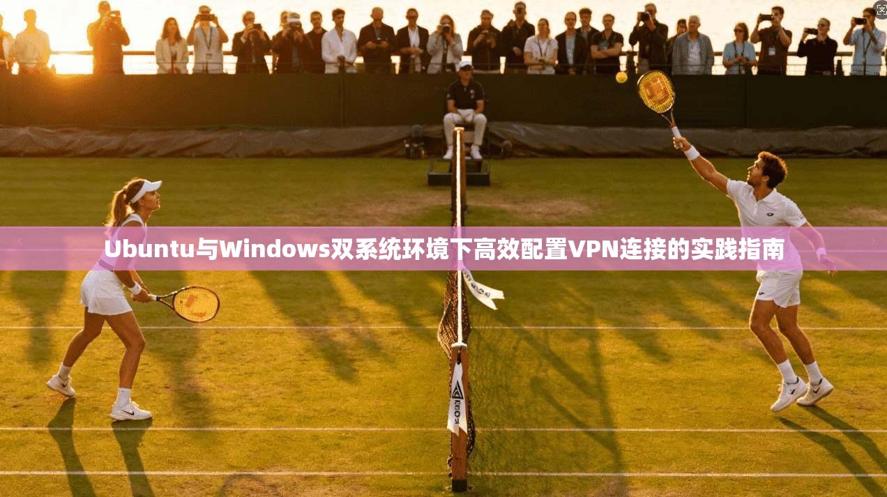 Ubuntu与Windows双系统环境下高效配置VPN连接的实践指南