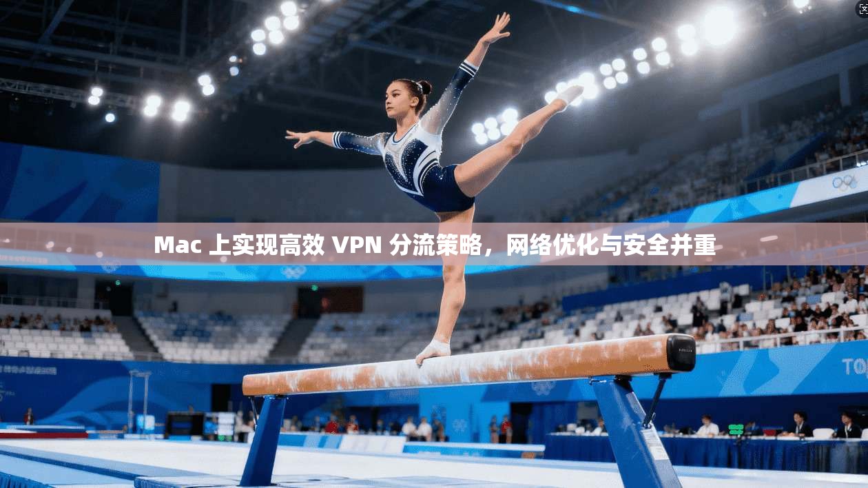 Mac 上实现高效 VPN 分流策略，网络优化与安全并重