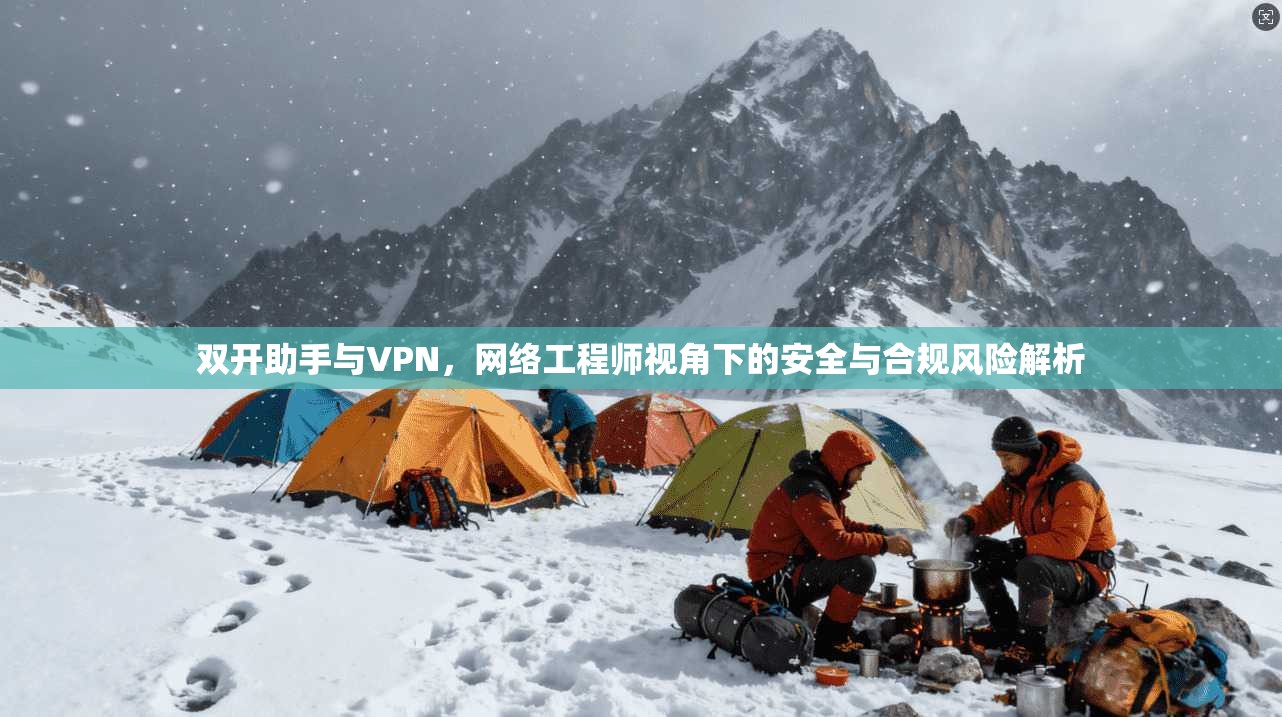 双开助手与VPN，网络工程师视角下的安全与合规风险解析