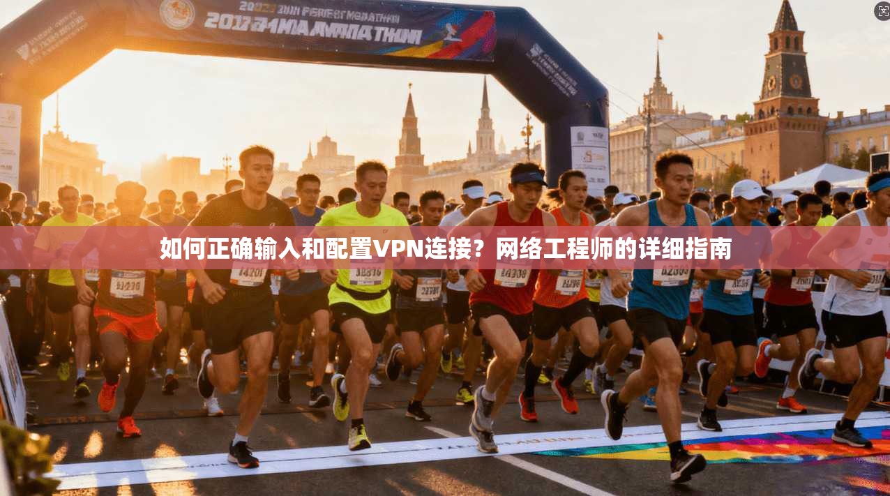 如何正确输入和配置VPN连接？网络工程师的详细指南