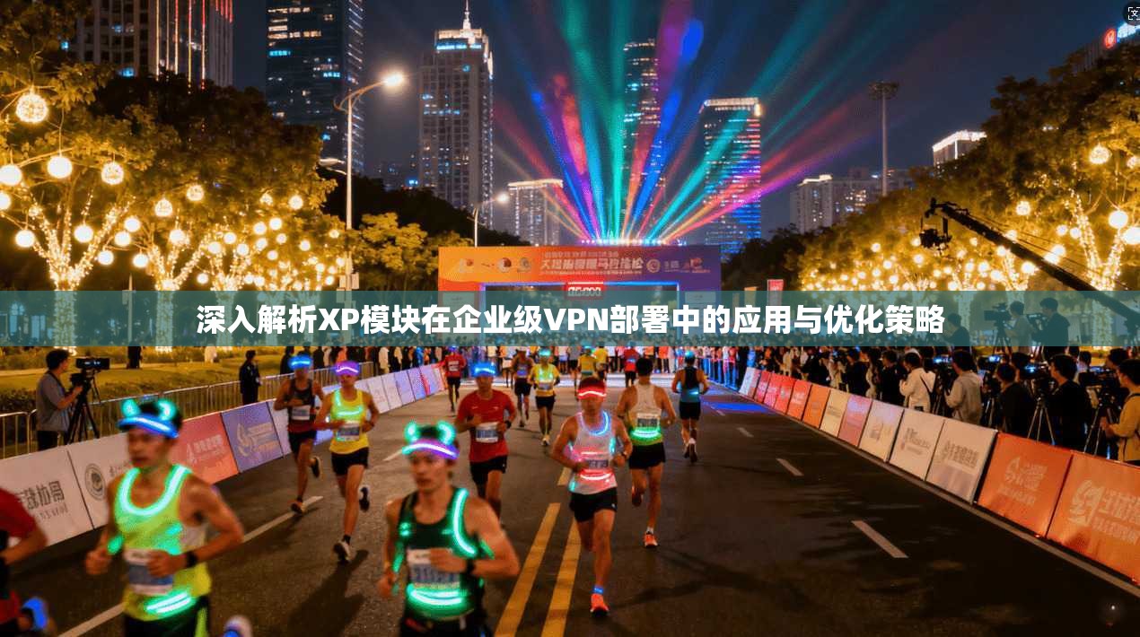 深入解析XP模块在企业级VPN部署中的应用与优化策略