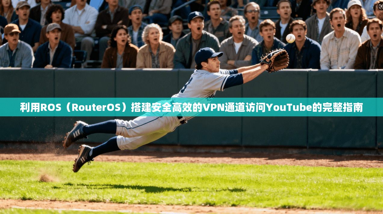 利用ROS（RouterOS）搭建安全高效的VPN通道访问YouTube的完整指南