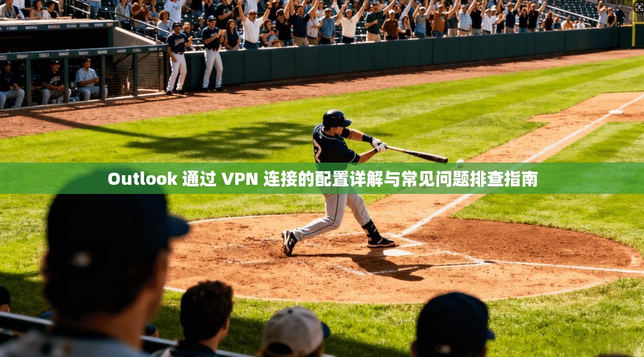 Outlook 通过 VPN 连接的配置详解与常见问题排查指南