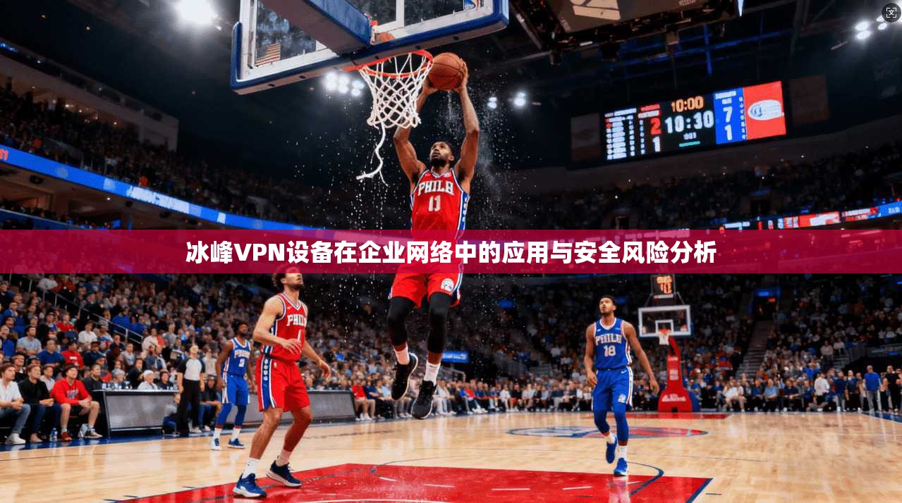 冰峰VPN设备在企业网络中的应用与安全风险分析
