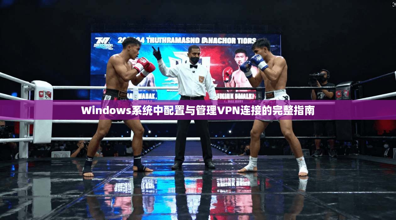 Windows系统中配置与管理VPN连接的完整指南