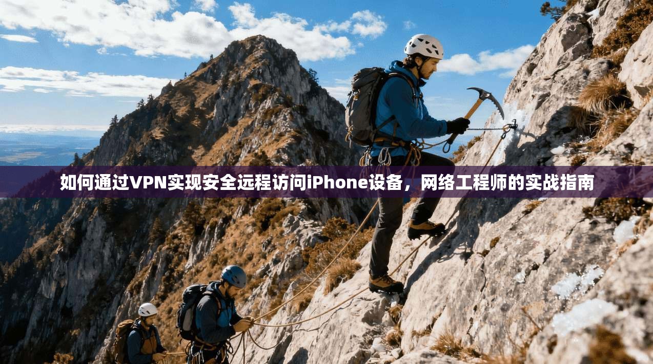 如何通过VPN实现安全远程访问iPhone设备，网络工程师的实战指南