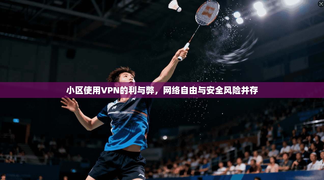 小区使用VPN的利与弊，网络自由与安全风险并存