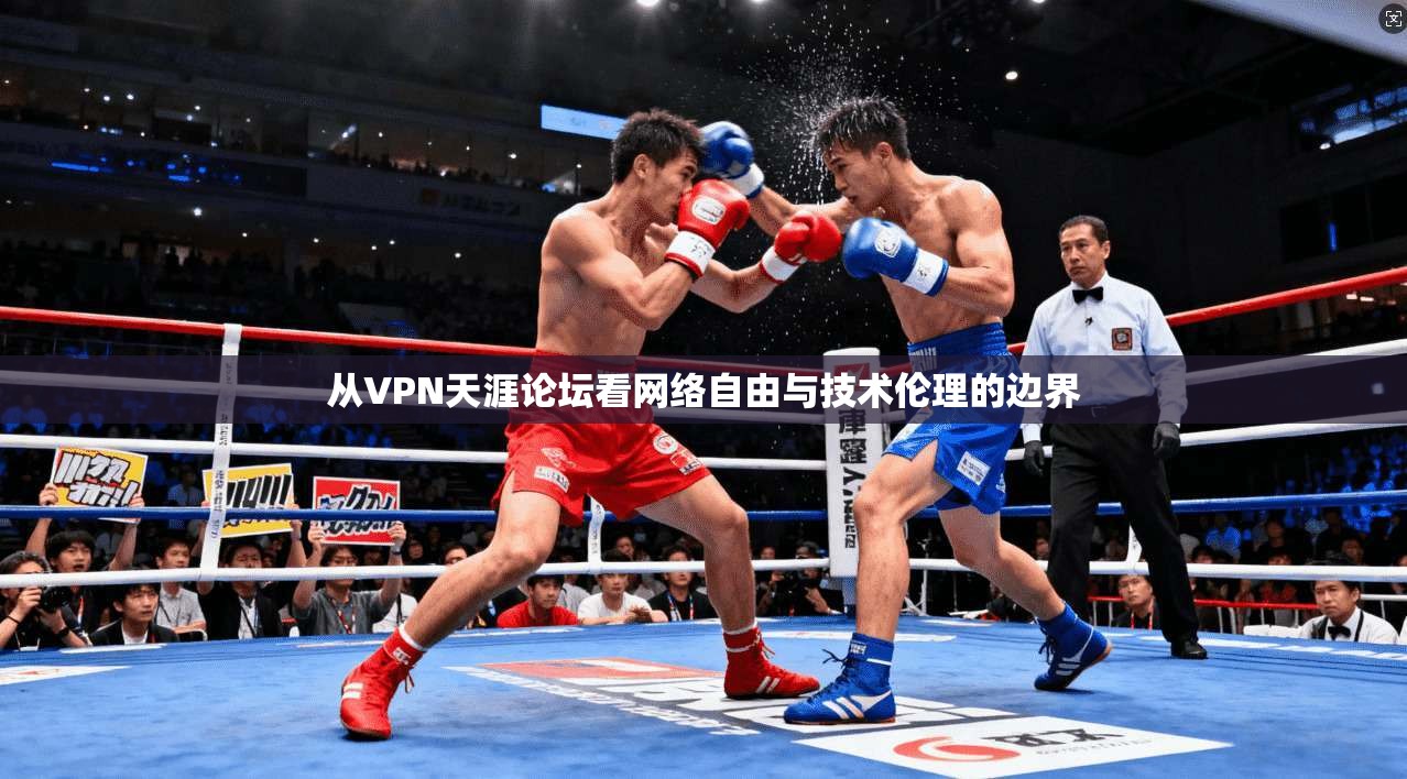 从VPN天涯论坛看网络自由与技术伦理的边界