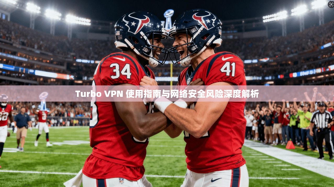 Turbo VPN 使用指南与网络安全风险深度解析