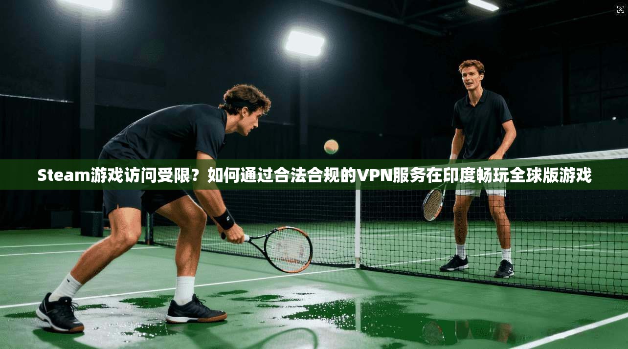 Steam游戏访问受限？如何通过合法合规的VPN服务在印度畅玩全球版游戏