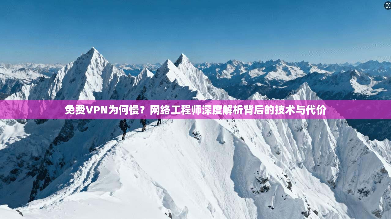 免费VPN为何慢？网络工程师深度解析背后的技术与代价