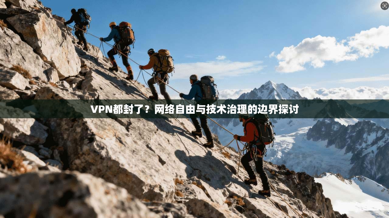 VPN都封了？网络自由与技术治理的边界探讨