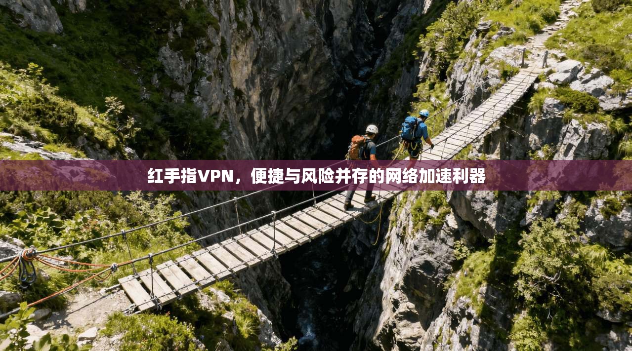 红手指VPN，便捷与风险并存的网络加速利器