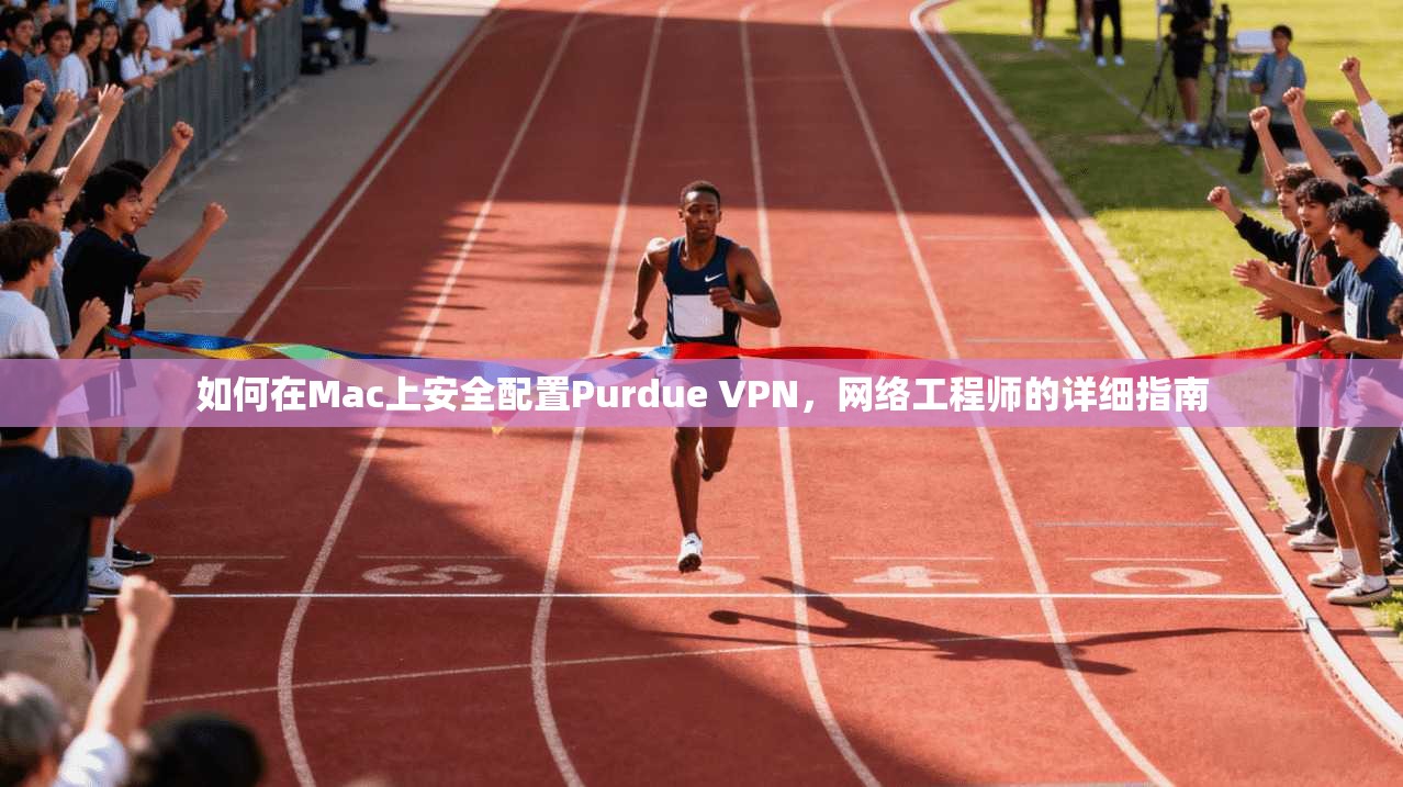 如何在Mac上安全配置Purdue VPN，网络工程师的详细指南