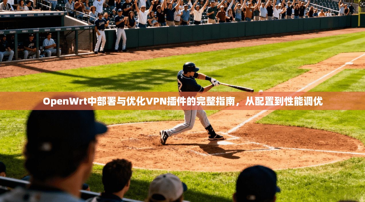 OpenWrt中部署与优化VPN插件的完整指南，从配置到性能调优