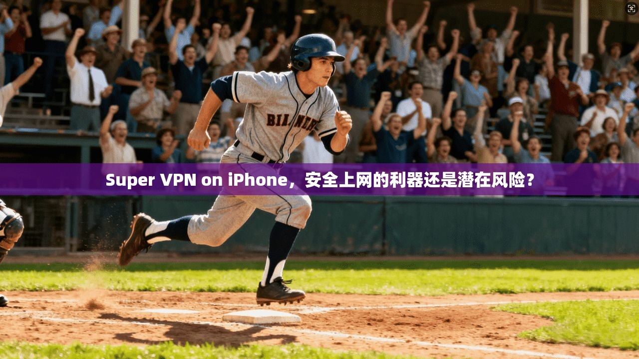 Super VPN on iPhone，安全上网的利器还是潜在风险？