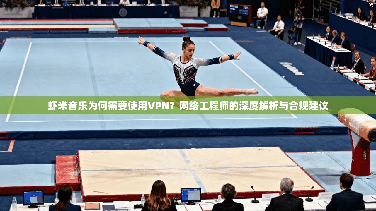 虾米音乐为何需要使用VPN？网络工程师的深度解析与合规建议