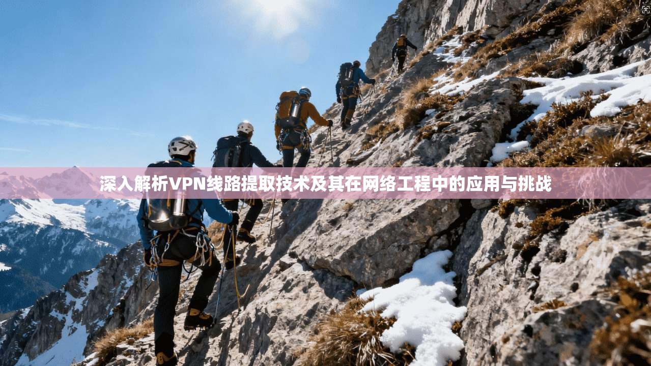 深入解析VPN线路提取技术及其在网络工程中的应用与挑战