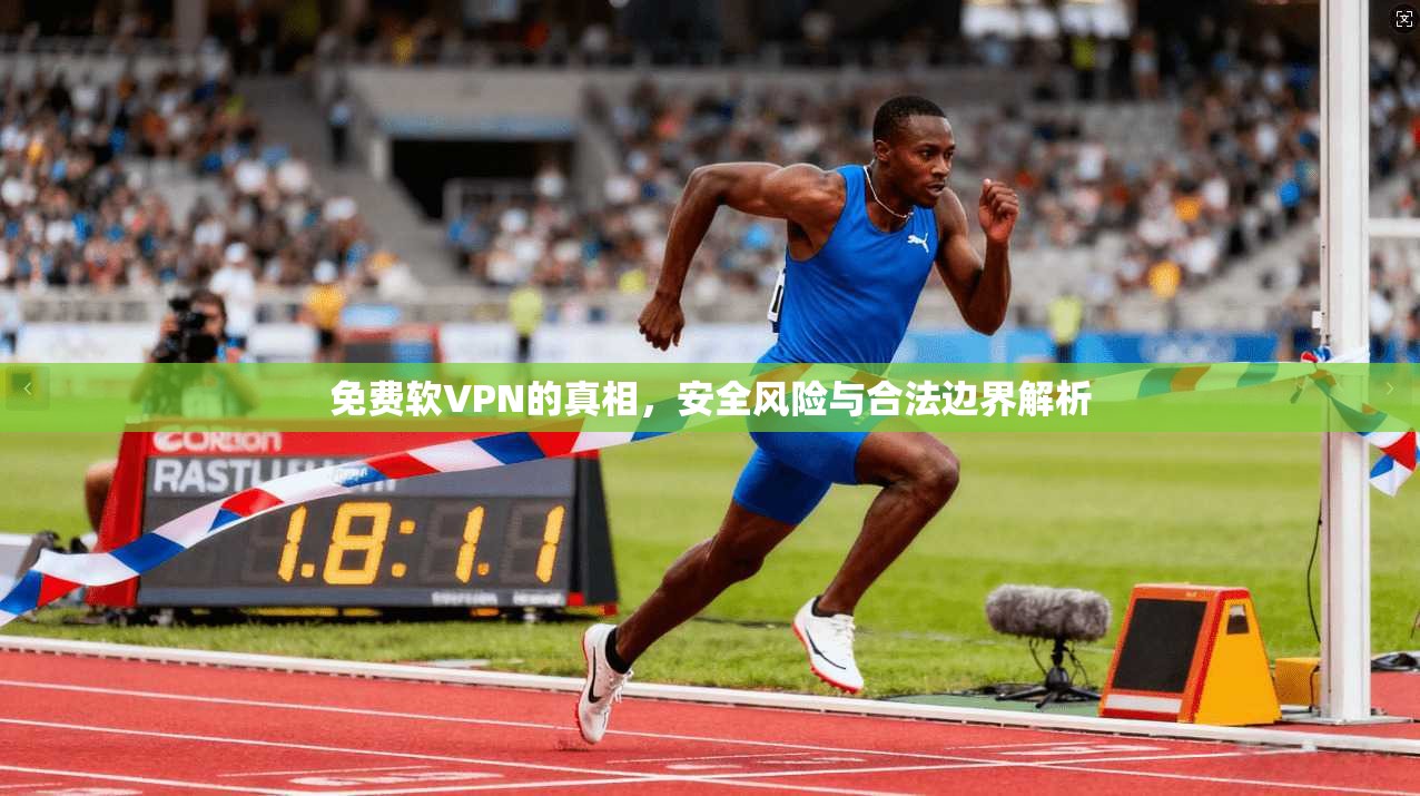 免费软VPN的真相，安全风险与合法边界解析