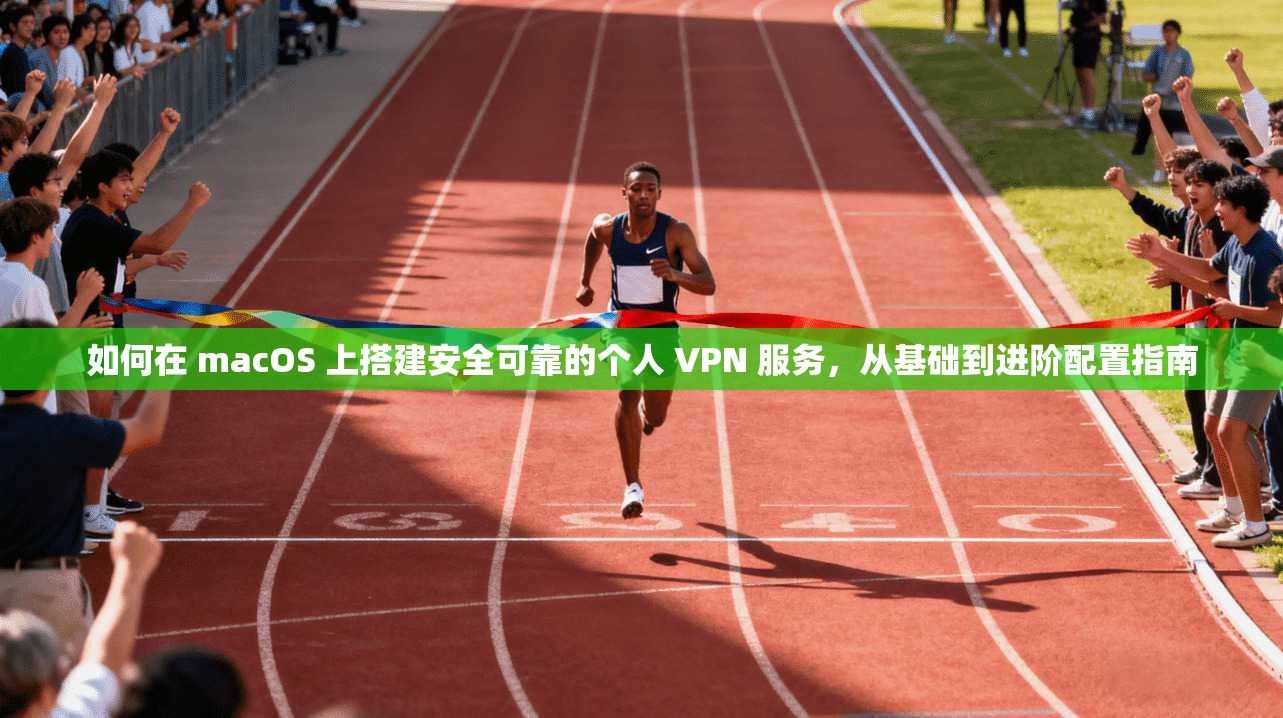 如何在 macOS 上搭建安全可靠的个人 VPN 服务，从基础到进阶配置指南