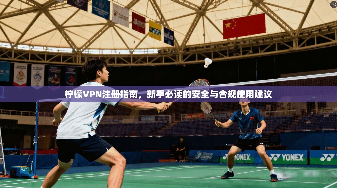 柠檬VPN注册指南，新手必读的安全与合规使用建议