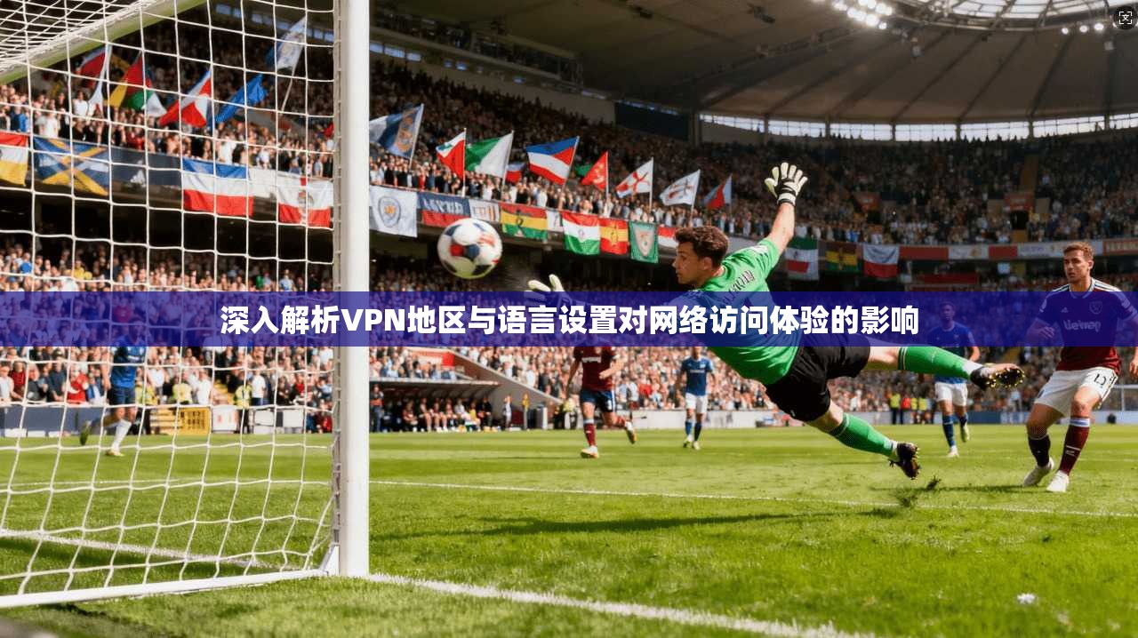 深入解析VPN地区与语言设置对网络访问体验的影响