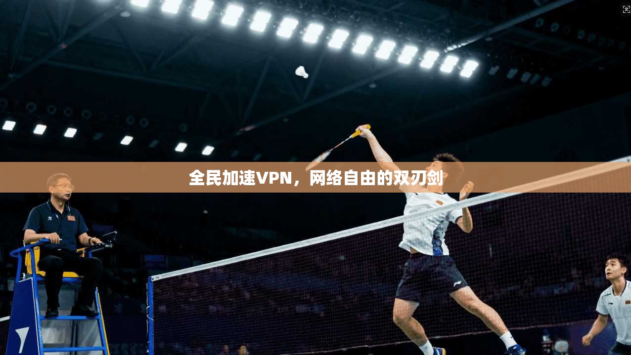 全民加速VPN，网络自由的双刃剑