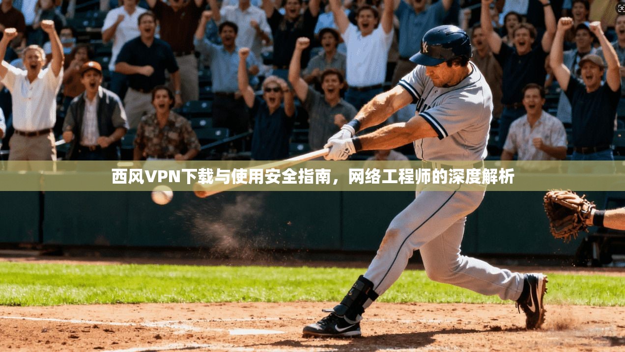 西风VPN下载与使用安全指南，网络工程师的深度解析