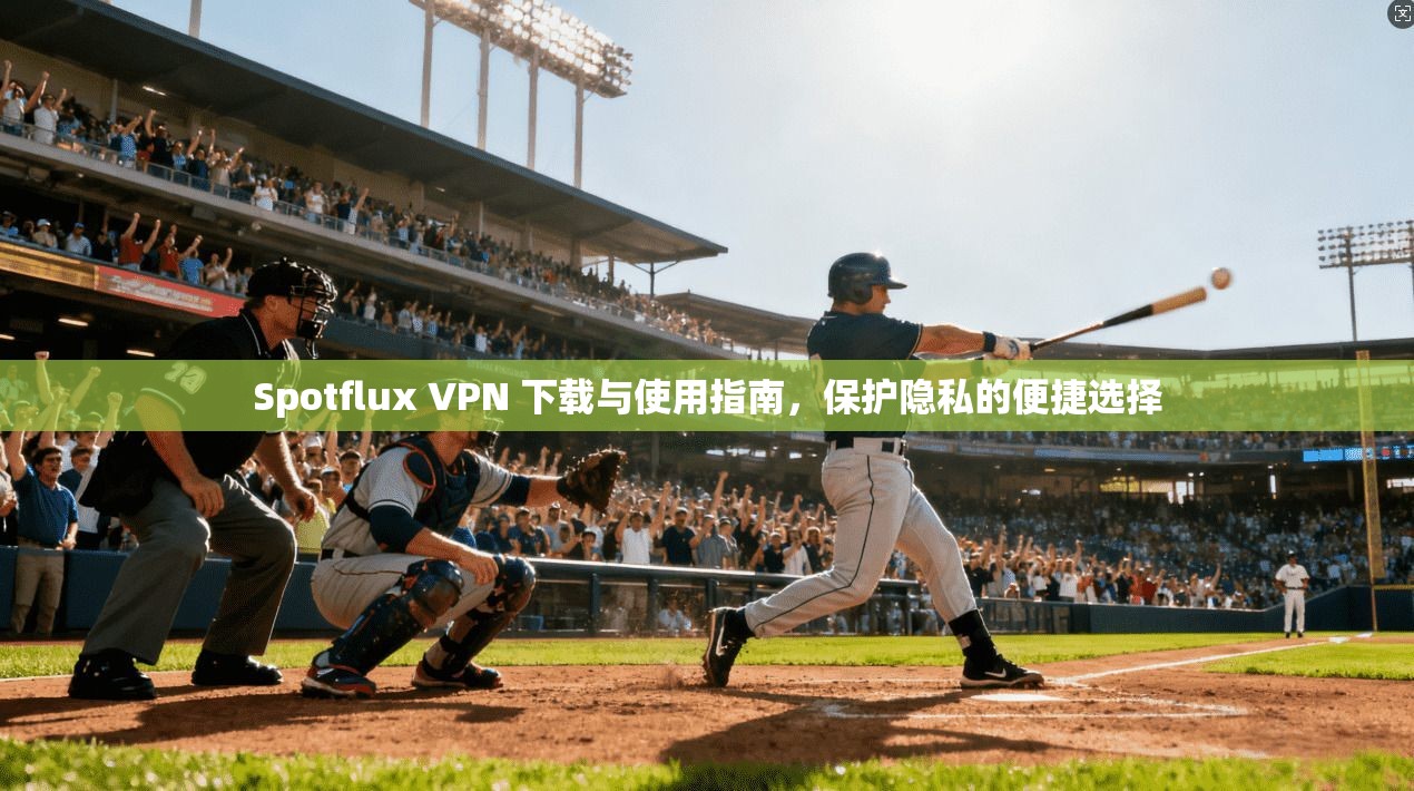 Spotflux VPN 下载与使用指南，保护隐私的便捷选择