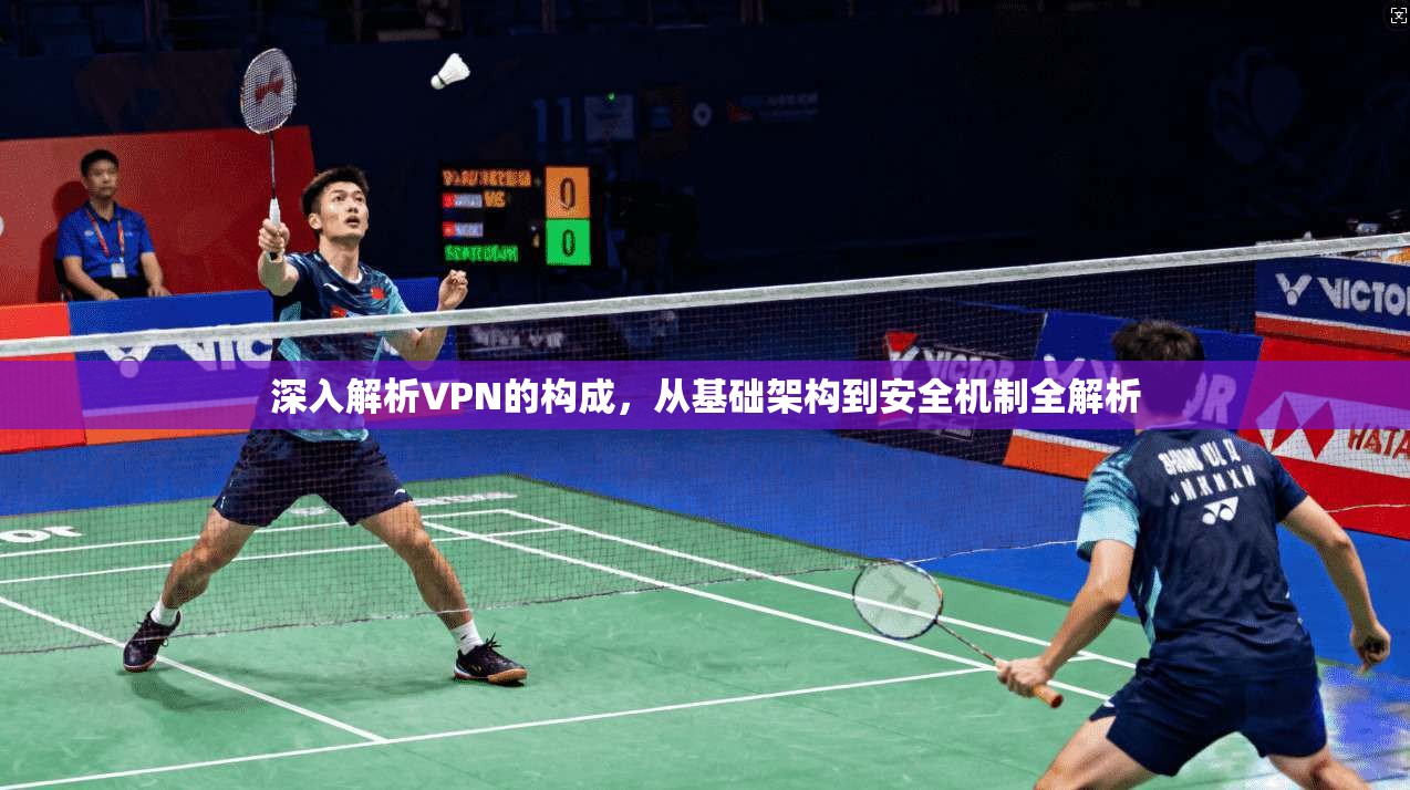 深入解析VPN的构成，从基础架构到安全机制全解析