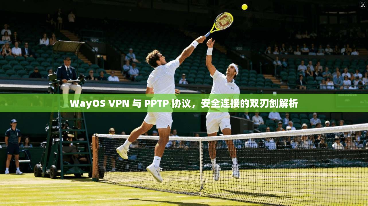WayOS VPN 与 PPTP 协议，安全连接的双刃剑解析
